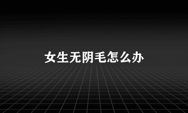 女生无阴毛怎么办