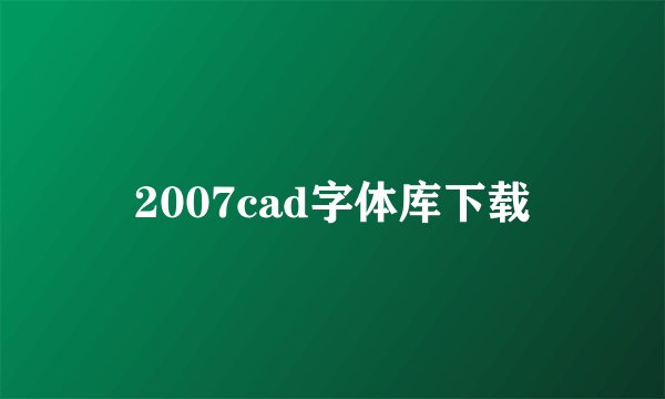2007cad字体库下载