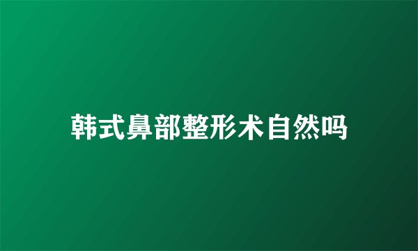 韩式鼻部整形术自然吗