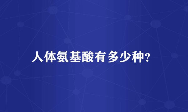 人体氨基酸有多少种？