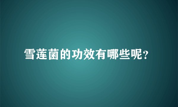 雪莲菌的功效有哪些呢？