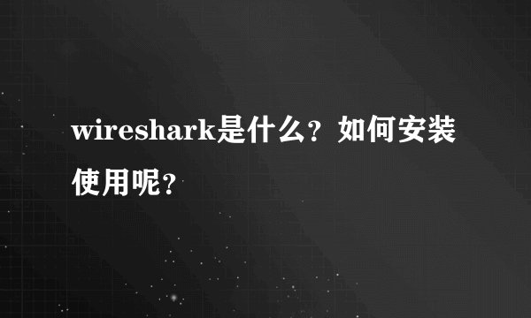 wireshark是什么？如何安装使用呢？
