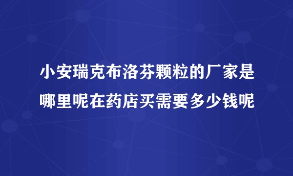 小安瑞克布洛芬颗粒的厂家是哪里呢在药店买需要多少钱呢
