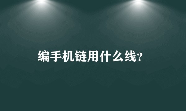 编手机链用什么线？