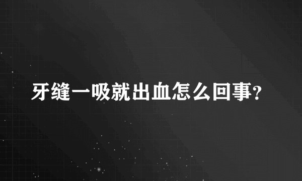 牙缝一吸就出血怎么回事？