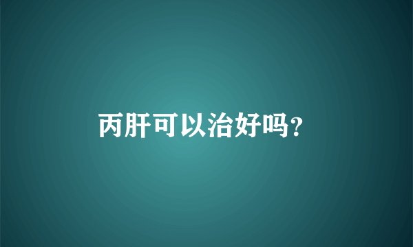 丙肝可以治好吗？