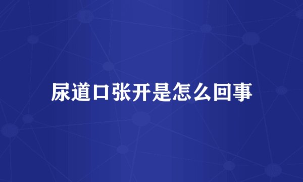 尿道口张开是怎么回事