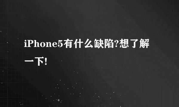 iPhone5有什么缺陷?想了解一下!