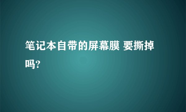 笔记本自带的屏幕膜 要撕掉吗?