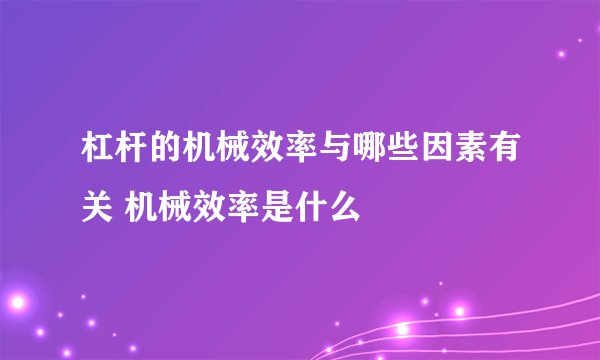 杠杆的机械效率与哪些因素有关 机械效率是什么