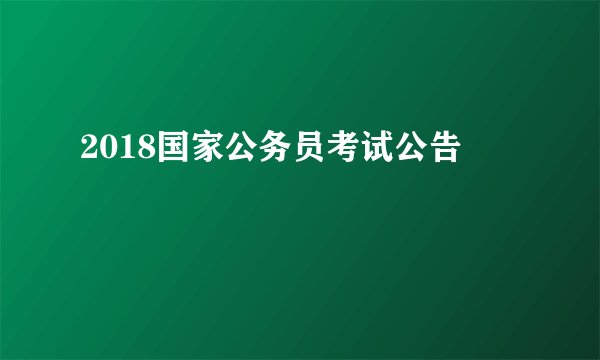 2018国家公务员考试公告