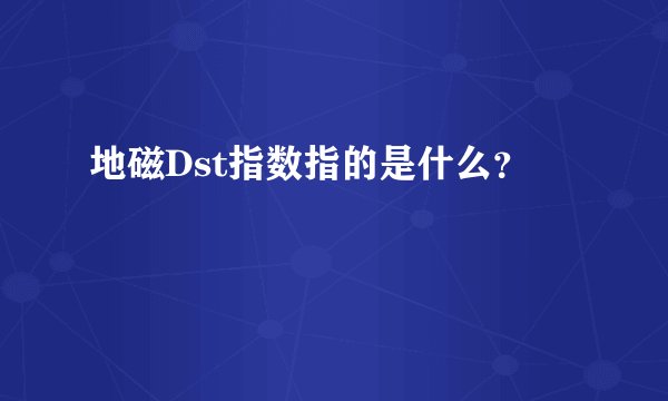 地磁Dst指数指的是什么？