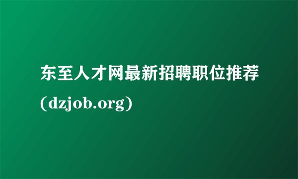 东至人才网最新招聘职位推荐(dzjob.org)