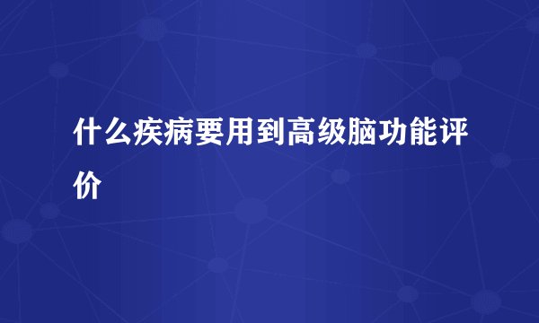 什么疾病要用到高级脑功能评价