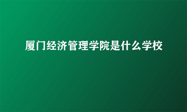 厦门经济管理学院是什么学校
