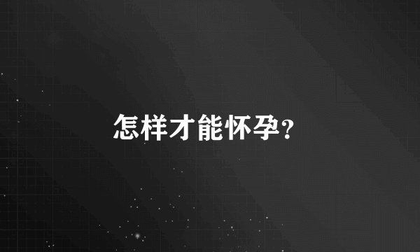 怎样才能怀孕？