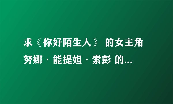 求《你好陌生人》 的女主角 努娜·能提妲·索彭 的资料。。
