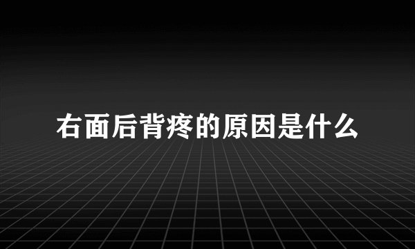 右面后背疼的原因是什么