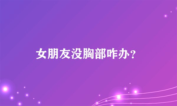 女朋友没胸部咋办？