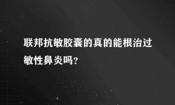 联邦抗敏胶囊的真的能根治过敏性鼻炎吗？