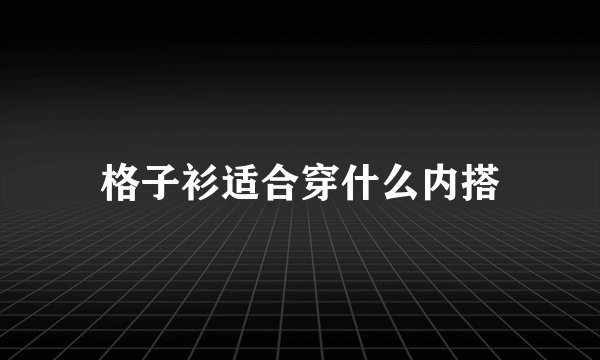 格子衫适合穿什么内搭