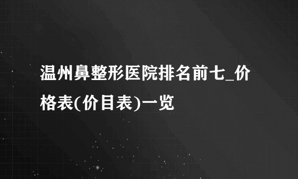 温州鼻整形医院排名前七_价格表(价目表)一览