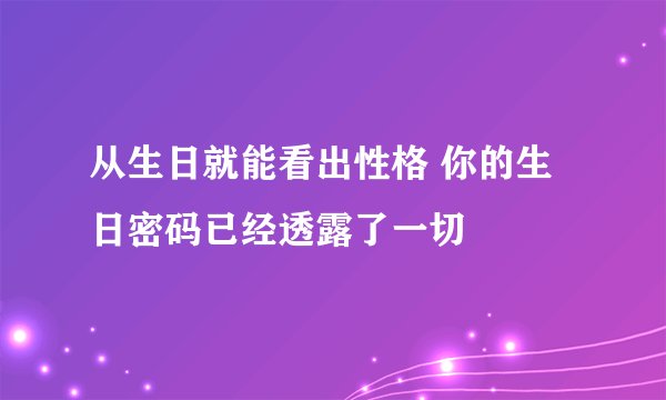 从生日就能看出性格 你的生日密码已经透露了一切
