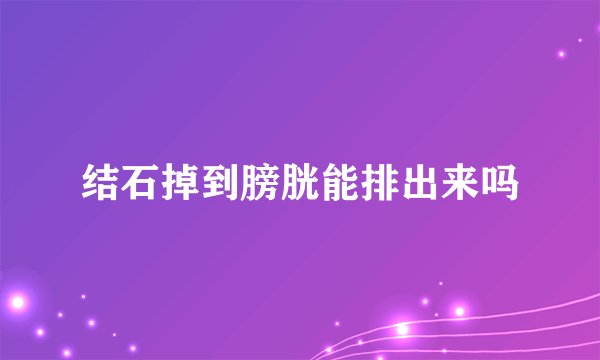 结石掉到膀胱能排出来吗