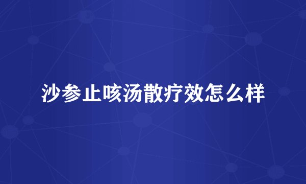 沙参止咳汤散疗效怎么样