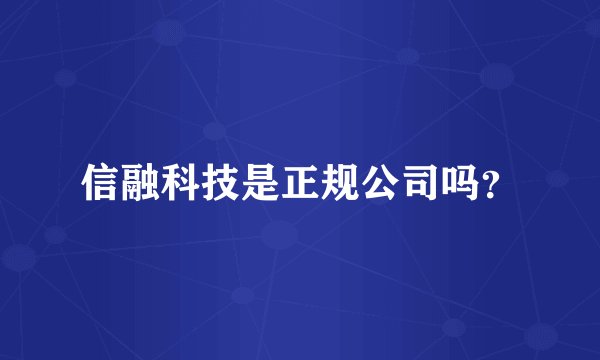 信融科技是正规公司吗？