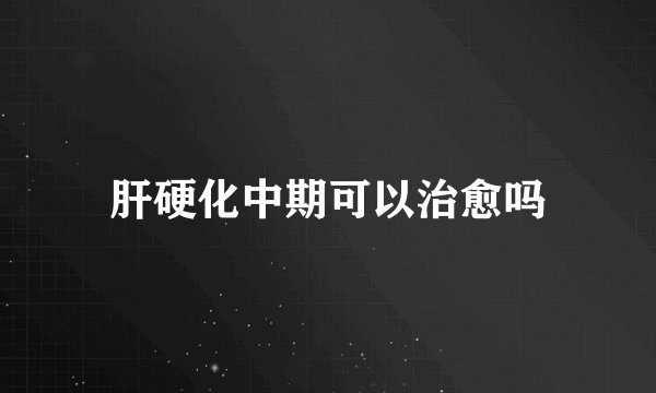 肝硬化中期可以治愈吗