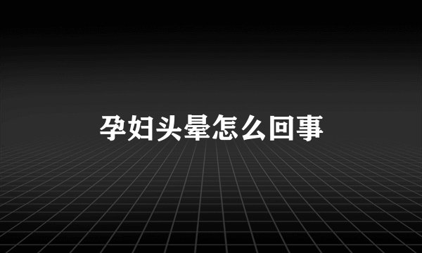 孕妇头晕怎么回事