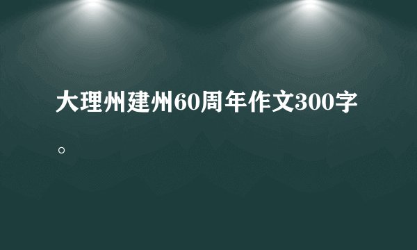 大理州建州60周年作文300字。