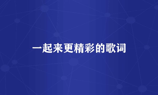 一起来更精彩的歌词