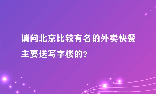 请问北京比较有名的外卖快餐主要送写字楼的？
