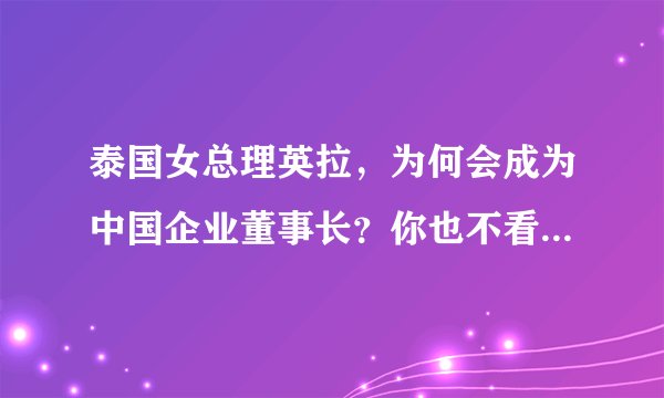泰国女总理英拉，为何会成为中国企业董事长？你也不看她背后是谁