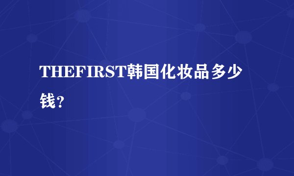 THEFIRST韩国化妆品多少钱？
