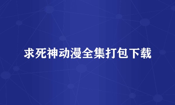求死神动漫全集打包下载