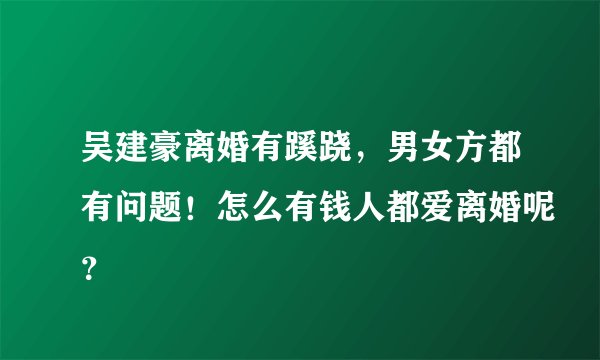吴建豪离婚有蹊跷，男女方都有问题！怎么有钱人都爱离婚呢？