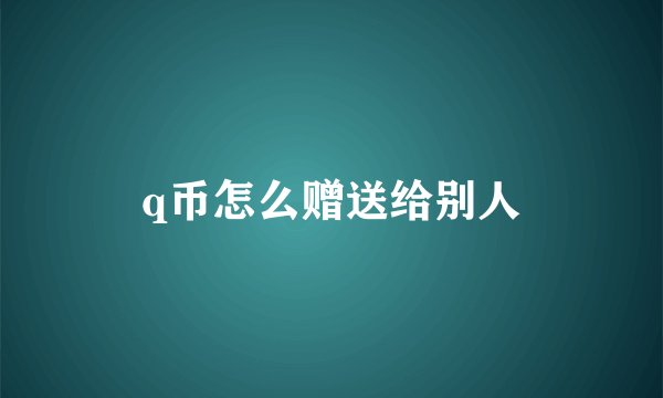q币怎么赠送给别人