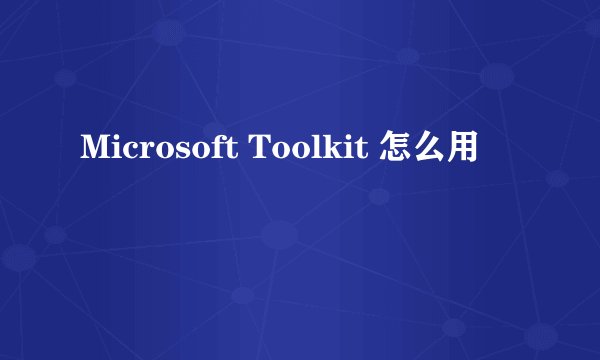Microsoft Toolkit 怎么用