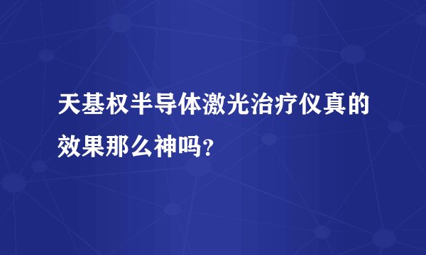 天基权半导体激光治疗仪真的效果那么神吗？