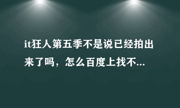 it狂人第五季不是说已经拍出来了吗，怎么百度上找不到，这电视剧是不是停播了，怎么每季只有6集啊