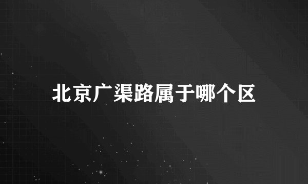 北京广渠路属于哪个区
