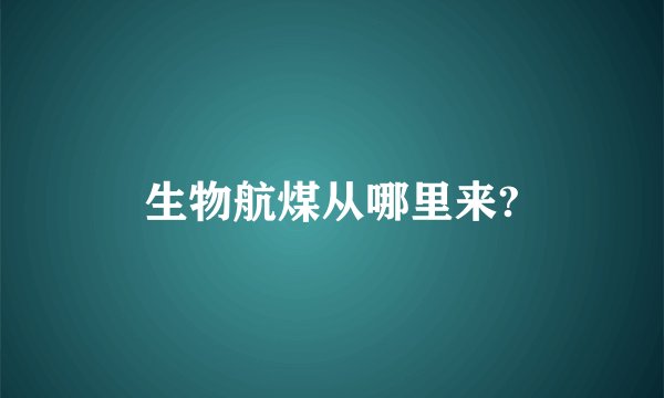 生物航煤从哪里来?