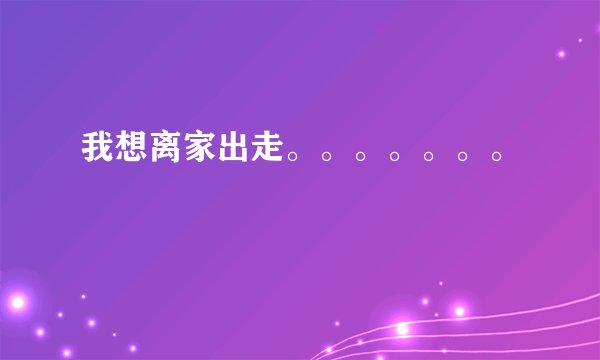 我想离家出走。。。。。。。