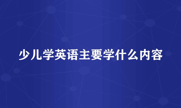少儿学英语主要学什么内容