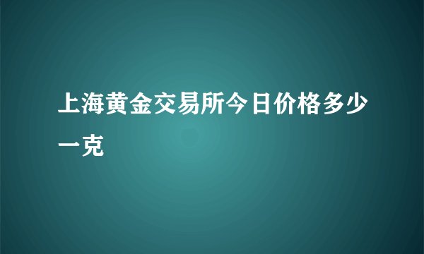 上海黄金交易所今日价格多少一克