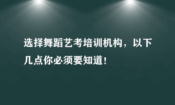 选择舞蹈艺考培训机构，以下几点你必须要知道！