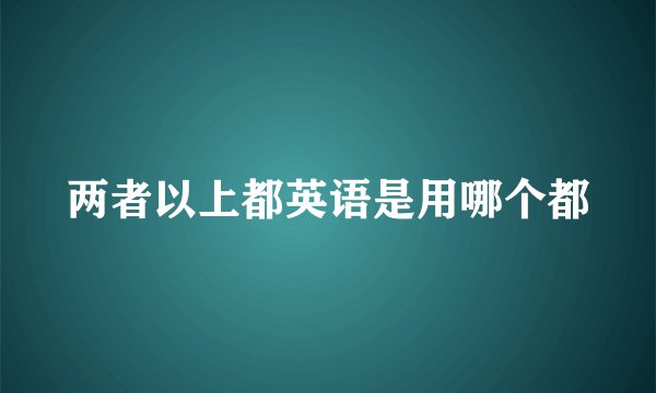 两者以上都英语是用哪个都